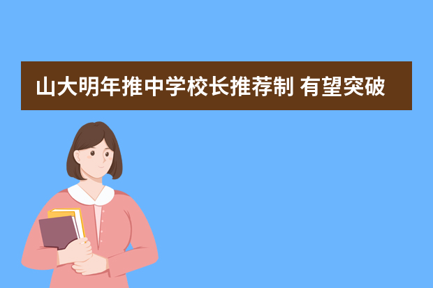 山大明年推中学校长推荐制 有望突破高考限制